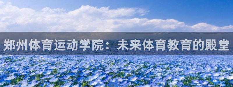 JJB竞技宝官方正版app集团E.ON:郑州体育运动学院:未