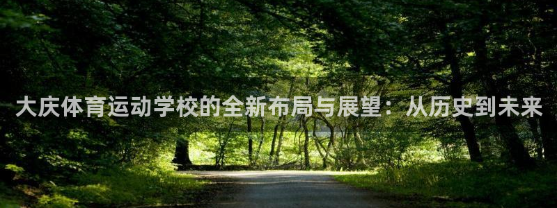 JJB竞技宝官方正版app官网:大庆体育运动学校的全新布局与