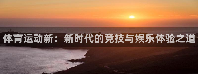 JJB竞技宝官方正版app娱乐下载:体育运动新:新时代的竞技